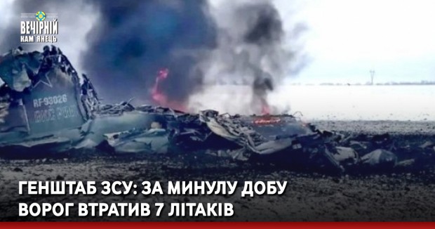 Генштаб ЗСУ: за минулу добу ворог втратив 7 літаків