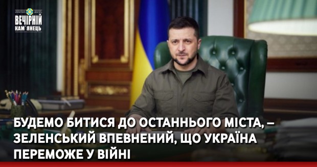 Будемо битися до останнього міста, – Зеленський впевнений, що Україна переможе у війні 