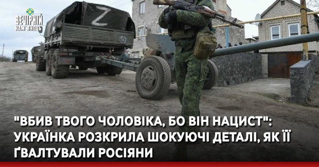 "Вбив твого чоловіка, бо він нацист": українка розкрила шокуючі деталі, як її ґвалтували росіяни