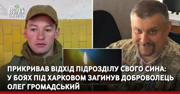 Прикривав відхід підрозділу свого сина: у боях під Харковом загинув доброволець Олег Громадський