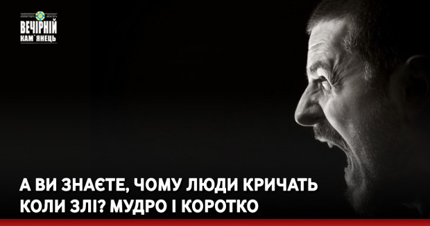А ви знаєте, чому люди кричать коли злі? Мудро і коротко
