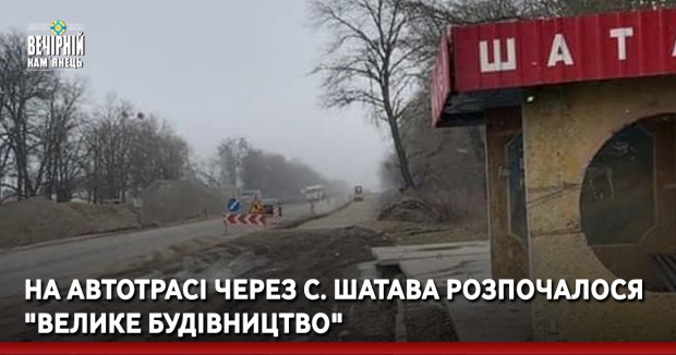 На автотрасі через с. Шатава розпочалося "Велике будівництво"