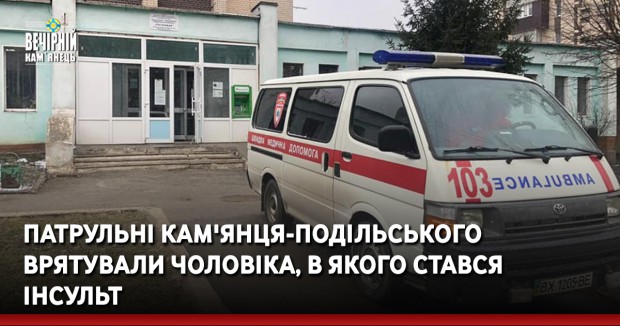 Патрульні Кам’янця-Подільського врятували працівника ЖЕКу. В чоловіка стався інсульт