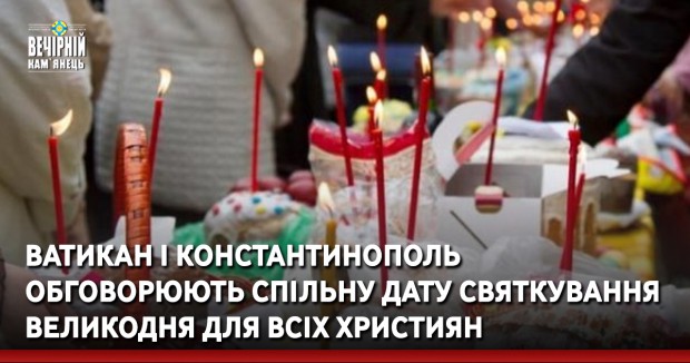 Ватикан і Константинополь обговорюють спільну дату святкування Великодня для всіх християн