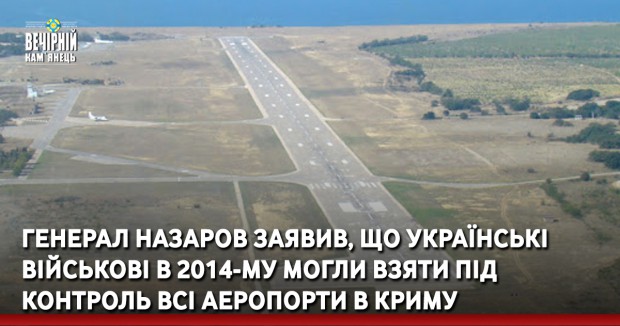 Генерал Назаров заявив, що українські військові в 2014-му могли взяти під контроль всі аеропорти в Криму
