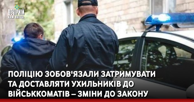 Поліцію зобов'язали затримувати та доставляти ухильників до військкоматів – зміни до закону