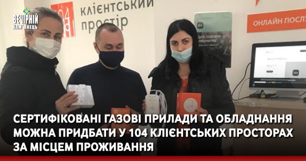 Сертифіковані газові прилади та обладнання можна придбати у 104 Клієнтських просторах за місцем проживання   