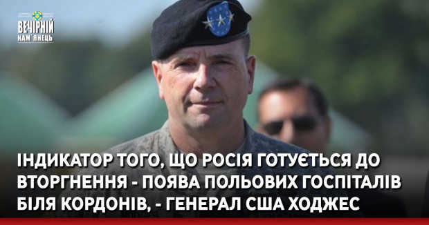 Індикатор того, що Росія готується до вторгнення - поява польових госпіталів біля кордонів, - генерал США Ходжес