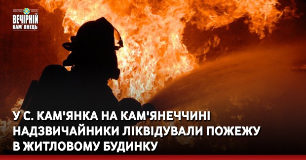 У с. Кам'янка на Кам'янеччині надзвичайники ліквідували пожежу в житловому будинку