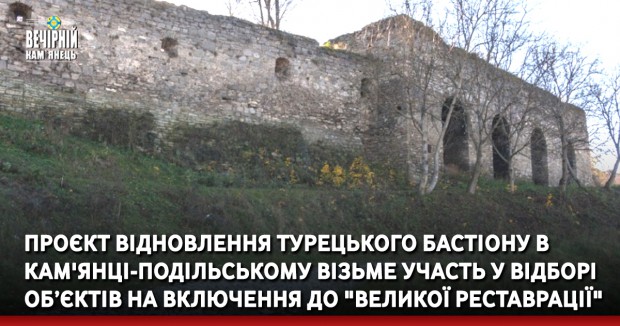 Проєкт відновлення Турецького бастіону в Кам'янці-Подільському візьме участь у відборі об’єктів на включення до "Великої реставрації" 