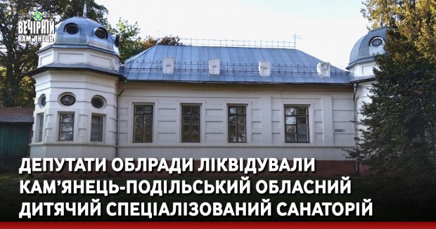 Депутати облради ліквідували Кам’янець-Подільський обласний дитячий спеціалізований санаторій