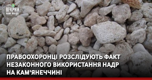 Правоохоронці розслідують факт незаконного використання надр на Кам'янеччині