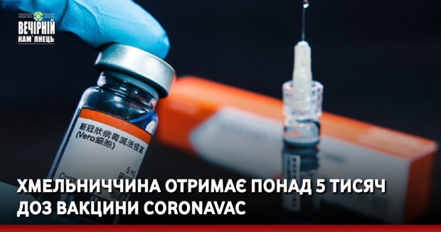 Хмельниччина отримає понад 5 тисяч доз вакцини CoronaVac