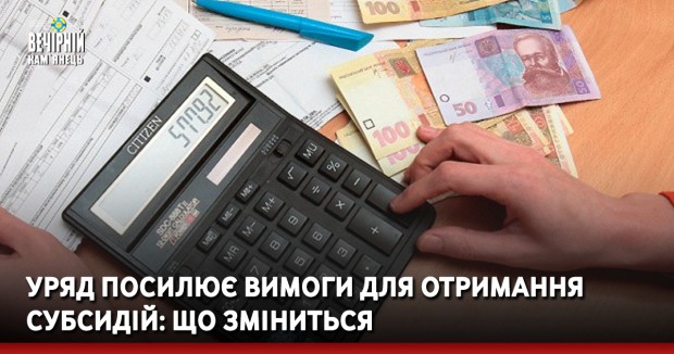Уряд посилює вимоги для отримання субсидій: що зміниться