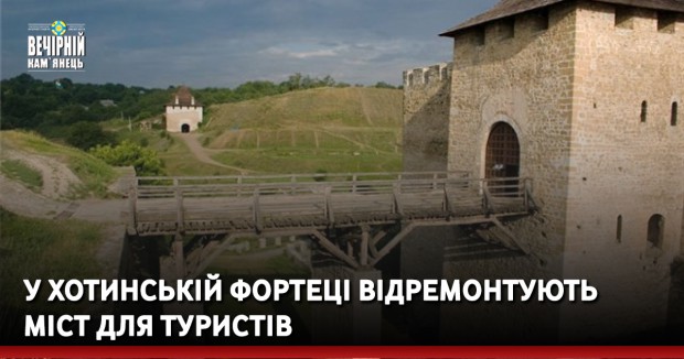 У Хотинській фортеці відремонтують міст для туристів