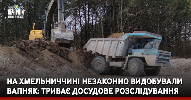 На Хмельниччині незаконно видобували вапняк: триває досудове розслідування