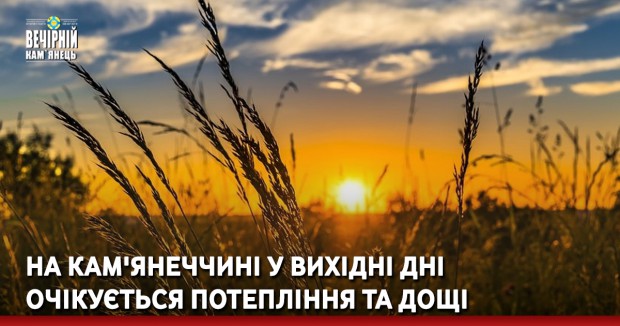 На Кам'янеччині у вихідні дні очікується потепління та дощі