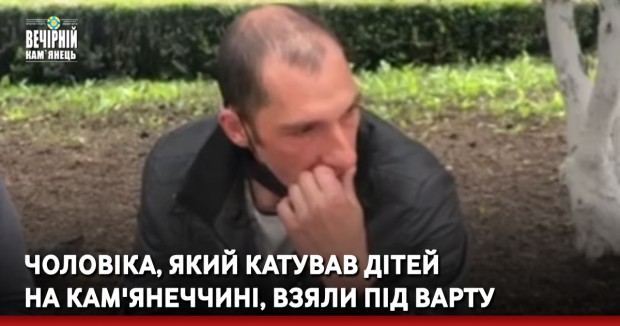 Чоловіка, який катував дітей на Кам'янеччині, взяли під варту