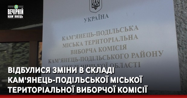 Відбулися зміни в складі Кам'янець-Подільської міської територіальної виборчої комісії