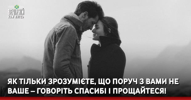 Як тільки зрозумієте, що поруч з вами не ваше – говоріть спасибі і прощайтеся!