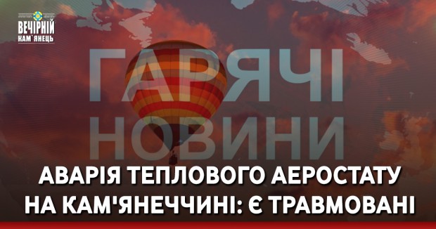 Аварія теплового аеростату на Кам'янеччині: є травмовані