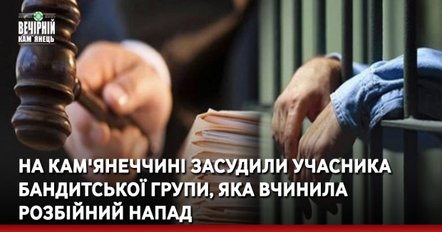 На Кам'янеччині засудили учасника бандитської групи, яка вчинила розбійний напад 