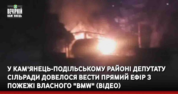 У Кам'янець-Подільському районі депутату сільради довелося вести прямий ефір з пожежі власного "BMW"