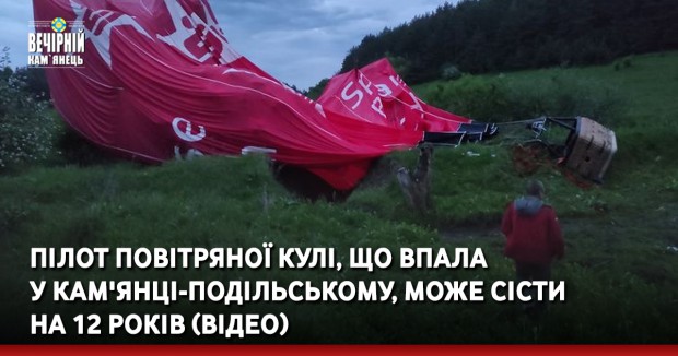 Пілот повітряної кулі, що впала у Кам'янці-Подільському, може сісти на 12 років (ВІДЕО)