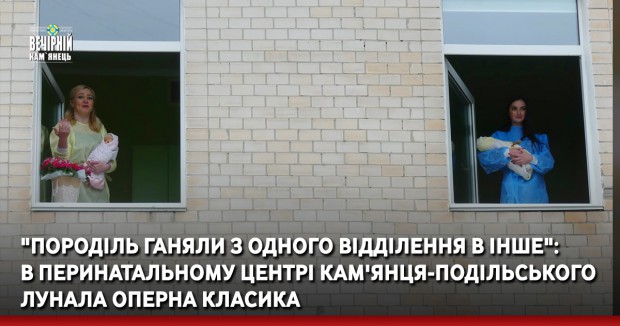 "Породіль ганяли з одного відділення в інше": в Перинатальному центрі Кам'янця-Подільського лунала оперна класика