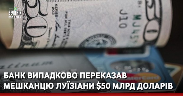 Банк випадково переказав мешканцю Луїзіани $50 млрд доларів