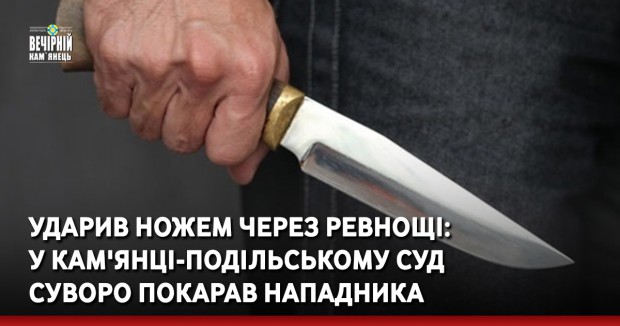 Ударив ножем через ревнощі: У Кам'янці-Подільському суд суворо покарав нападника