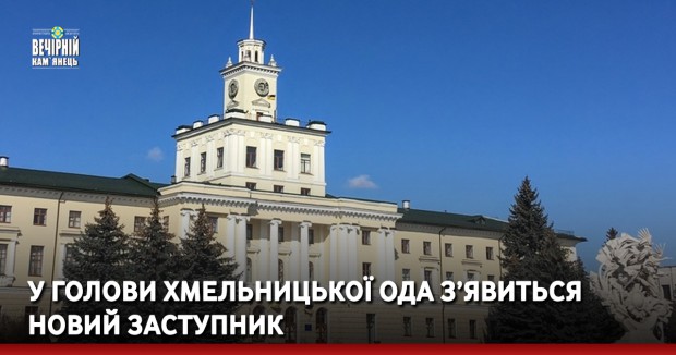 У голови Хмельницької ОДА з’явиться новий заступник