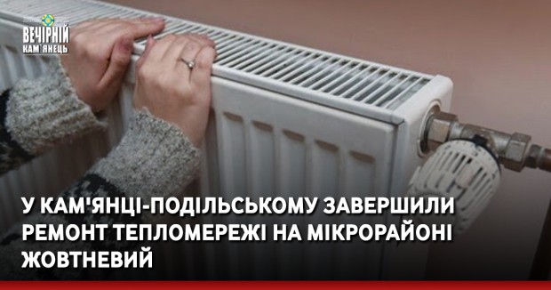 У Кам'янці-Подільському завершили ремонт тепломережі на мікрорайоні Жовтневий