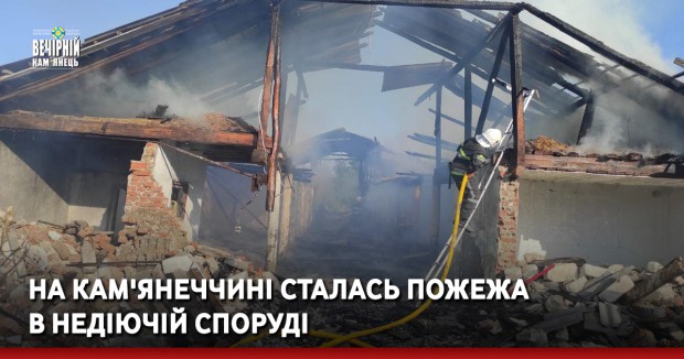На Кам'янеччині сталась пожежа в недіючій споруді