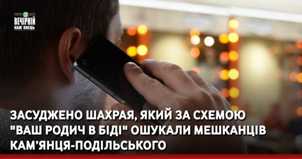 Засуджено шахрая, який за схемою "Ваш родич в біді" ошукали мешканців Кам’янця-Подільського