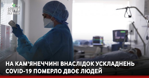 На Кам'янеччині внаслідок ускладнень COVID-19 померло двоє людей