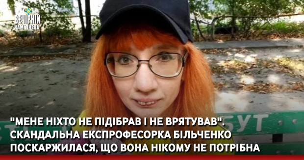 "Мене ніхто не підібрав і не врятував". Скандальна експрофесорка Більченко поскаржилася, що вона нікому не потрібна