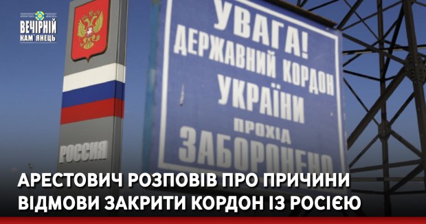 Арестович розповів про причини відмови закрити кордон із Росією