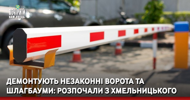 Демонтують незаконні ворота та шлагбауми: розпочали з Хмельницького