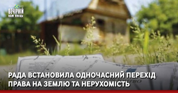 Рада встановила одночасний перехід права на землю та нерухомість