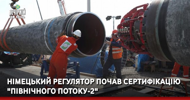 Німецький регулятор почав сертифікацію "Північного потоку-2"