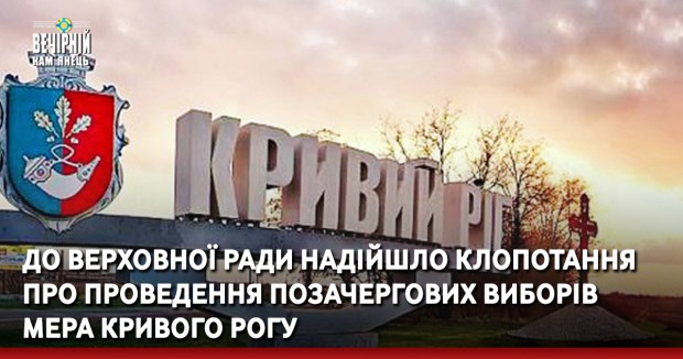 До Верховної Ради надійшло клопотання про проведення позачергових виборів мера Кривого Рогу