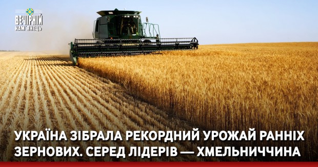 Україна зібрала рекордний урожай ранніх зернових. Серед лідерів - Хмельниччина