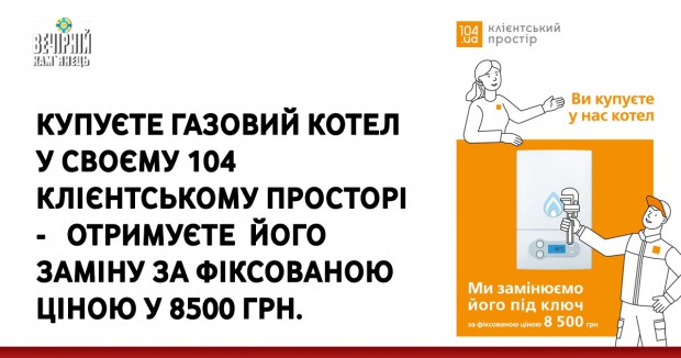 Купуєте газовий котел у своєму 104 Клієнтському просторі -   отримуєте  його заміну за фіксованою ціною у 8500 грн.