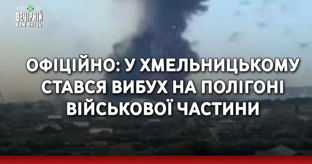 ОФІЦІЙНО: У Хмельницькому стався вибух на полігоні військової частини