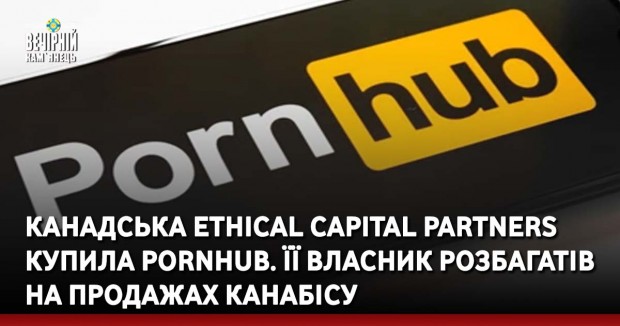 Канадська Ethical Capital Partners купила Pornhub. Її власник розбагатів на продажах канабісу