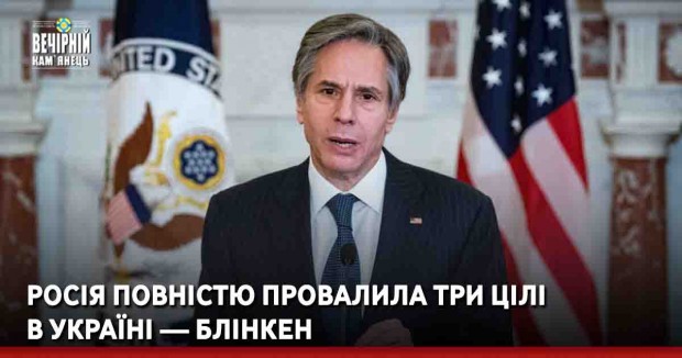 Росія повністю провалила три цілі в Україні — Блінкен