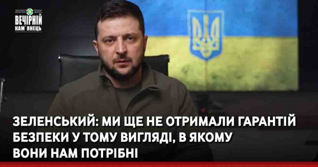 Зеленський: Ми ще не отримали гарантій безпеки у тому вигляді, в якому вони нам потрібні