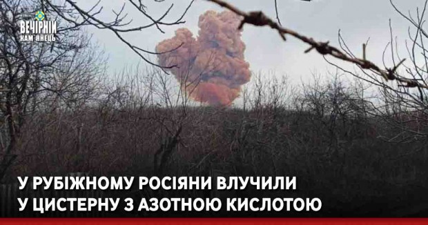У Рубіжному росіяни влучили у цистерну з азотною кислотою