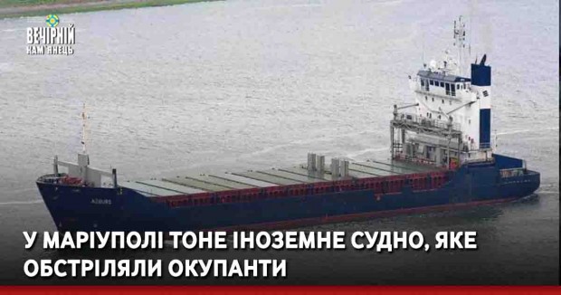У Маріуполі тоне іноземне судно, яке обстріляли окупанти